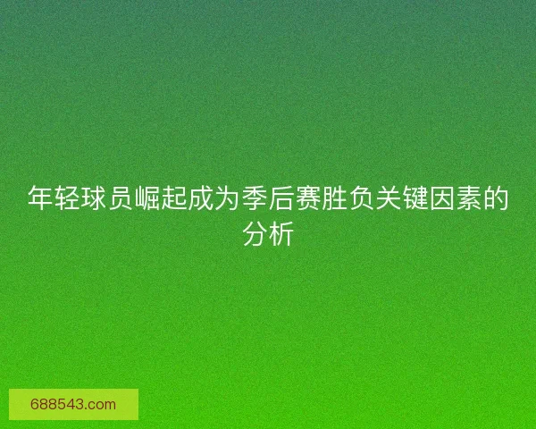 年轻球员崛起成为季后赛胜负关键因素的分析