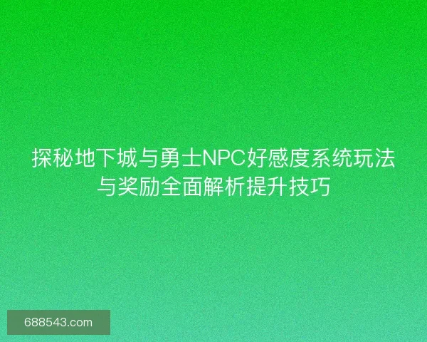 探秘地下城与勇士NPC好感度系统玩法与奖励全面解析提升技巧