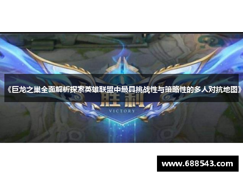 《巨龙之巢全面解析探索英雄联盟中最具挑战性与策略性的多人对抗地图》